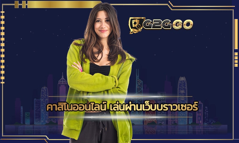 คาสิโนออนไลน์ เล่นผ่านบราวเซอร์ G2GBET ไม่ต้องโหลดให้หนักเครื่อง